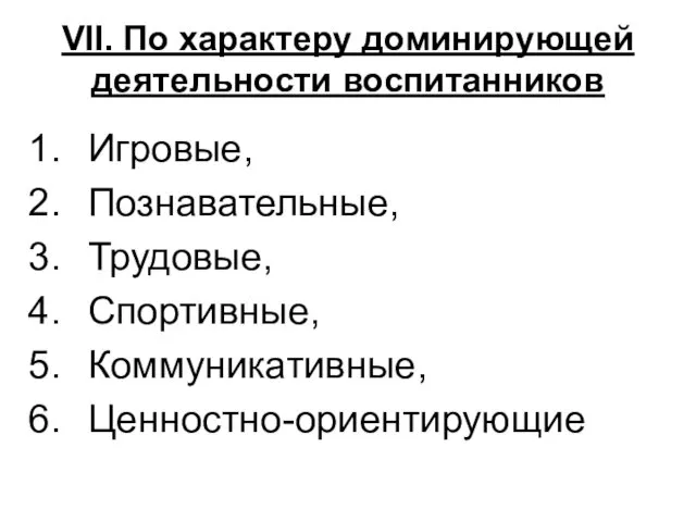 VII. По характеру доминирующей деятельности воспитанников Игровые, Познавательные, Трудовые, Спортивные, Коммуникативные, Ценностно-ориентирующие