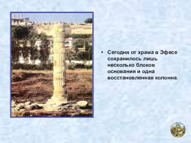 Сегодня от храма в Эфесе сохранилось лишь несколько блоков основания и одна восстановленная колонна.