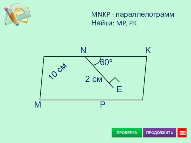 MNKP - параллелограмм Найти: MP, PK ПРОВЕРКА N K M P