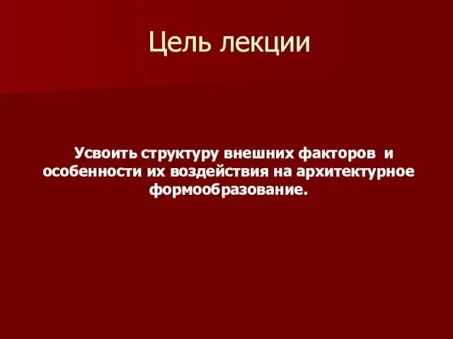 Цель лекции Усвоить структуру внешних факторов и особенности их воздействия на архитектурное формообразование.