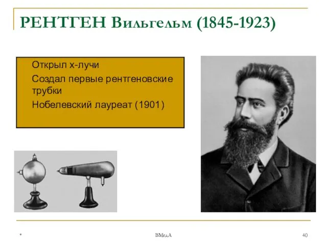 * ВМедА РЕНТГЕН Вильгельм (1845-1923) Открыл х-лучи Создал первые рентгеновские трубки Нобелевский лауреат (1901)