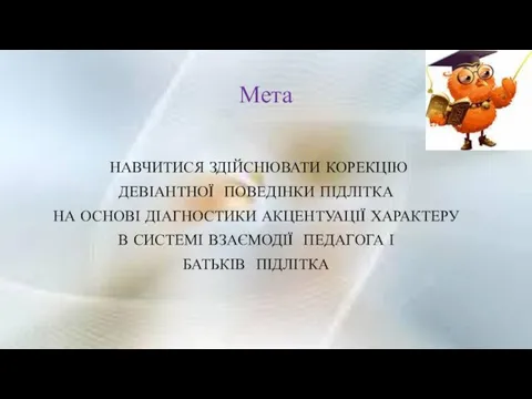 Мета НАВЧИТИСЯ ЗДІЙСНЮВАТИ КОРЕКЦІЮ ДЕВІАНТНОЇ ПОВЕДІНКИ ПІДЛІТКА НА ОСНОВІ ДІАГНОСТИКИ АКЦЕНТУАЦІЇ