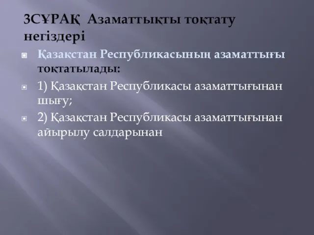 3СҰРАҚ Азаматтықты тоқтату негіздері Қазақстан Республикасының азаматтығы тоқтатылады: 1) Қазақстан Республикасы