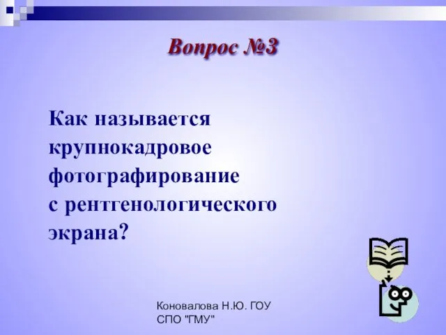 Коновалова Н.Ю. ГОУ СПО "ГМУ" Как называется крупнокадровое фотографирование с рентгенологического экрана? Вопрос №3