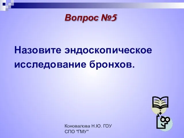 Коновалова Н.Ю. ГОУ СПО "ГМУ" Назовите эндоскопическое исследование бронхов. Вопрос №5