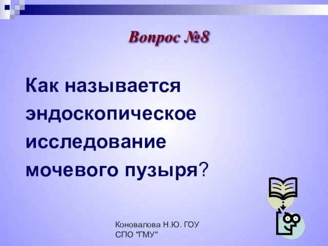 Коновалова Н.Ю. ГОУ СПО "ГМУ" Как называется эндоскопическое исследование мочевого пузыря? Вопрос №8