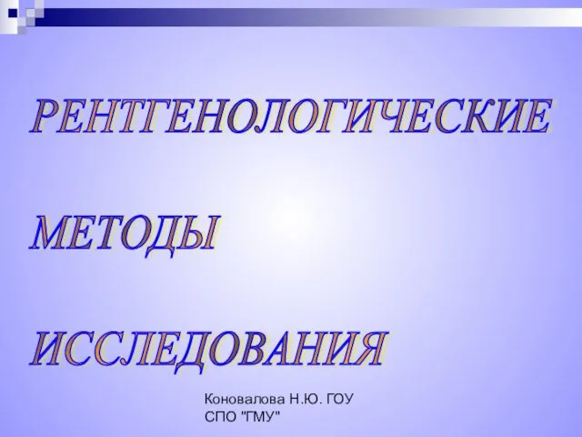 Коновалова Н.Ю. ГОУ СПО "ГМУ" РЕНТГЕНОЛОГИЧЕСКИЕ МЕТОДЫ ИССЛЕДОВАНИЯ