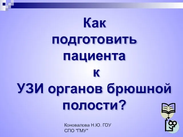 Коновалова Н.Ю. ГОУ СПО "ГМУ" Как подготовить пациента к УЗИ органов брюшной полости?