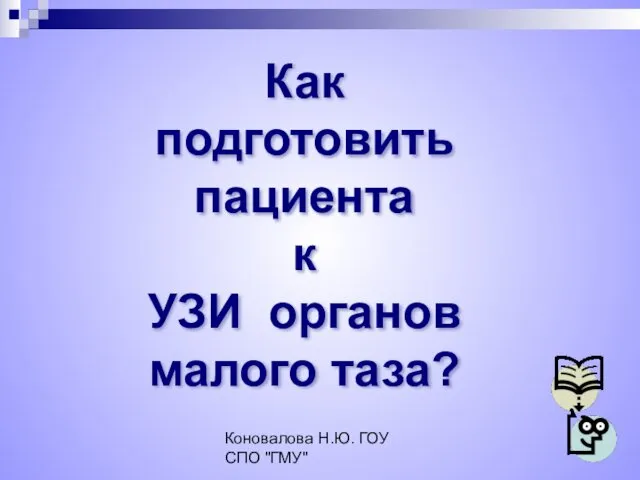 Коновалова Н.Ю. ГОУ СПО "ГМУ" Как подготовить пациента к УЗИ органов малого таза?