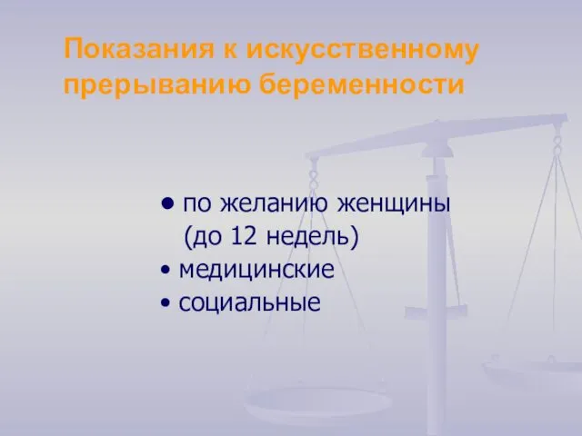 Показания к искусственному прерыванию беременности • по желанию женщины (до 12 недель) • медицинские • социальные