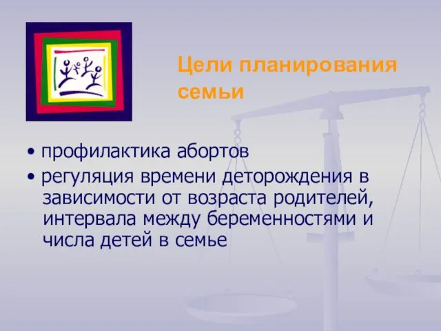 Цели планирования семьи • профилактика абортов • регуляция времени деторождения в