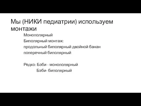 Мы (НИКИ педиатрии) используем монтажи Монополярный Биполярный монтаж: продольный биполярный двойной