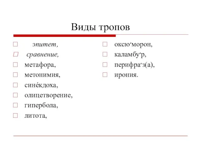 Виды тропов эпитет, сравнение, метафора, метонимия, синéкдоха, олицетворение, гипербола, литота, оксю׳морон, каламбу׳р, перифра׳з(а), ирония.