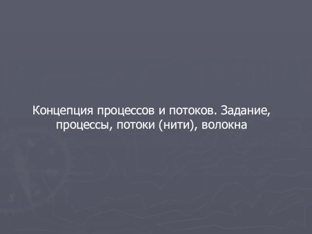 Концепция процессов и потоков. Задание, процессы, потоки (нити), волокна