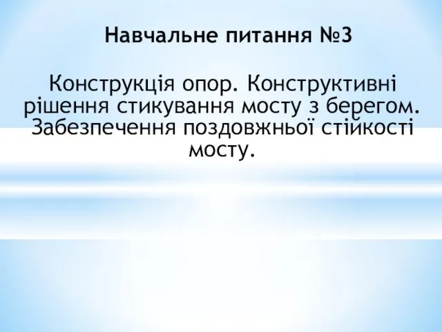 Конструкція опор. Конструктивні рішення стикування мосту з берегом. Забезпечення поздовжньої стійкості мосту. Навчальне питання №3