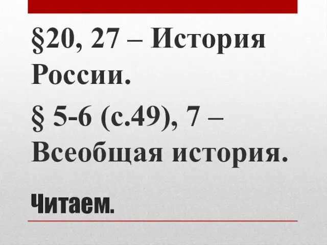 Читаем. §20, 27 – История России. § 5-6 (с.49), 7 – Всеобщая история.