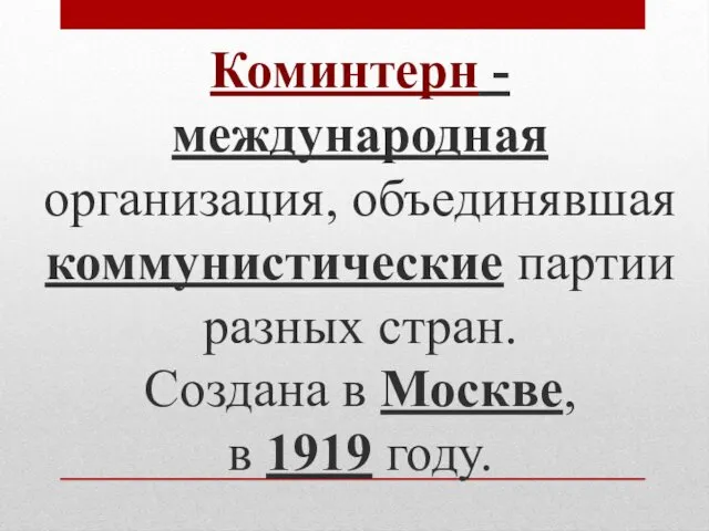 Коминтерн - международная организация, объединявшая коммунистические партии разных стран. Создана в Москве, в 1919 году.