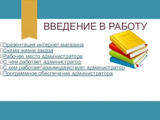 ВВЕДЕНИЕ В РАБОТУ Презентация интернет-магазина Схема жизни заказа Рабочее место администратора