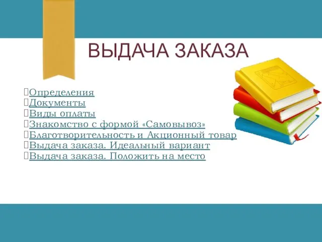 ВЫДАЧА ЗАКАЗА Определения Документы Виды оплаты Знакомство с формой «Самовывоз» Благотворительность