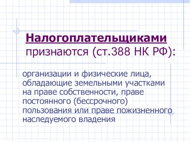 Налогоплательщиками признаются (ст.388 НК РФ): организации и физические лица, обладающие земельными