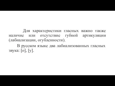 Для характеристики гласных важно также наличие или отсутствие губной артикуляции (лабиализации,