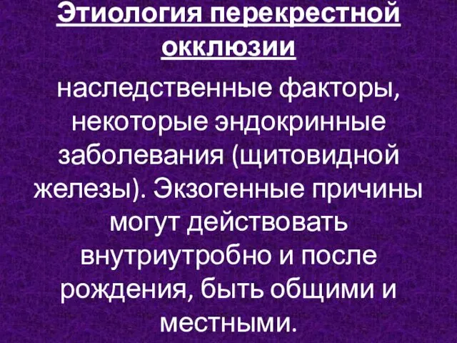 Этиология перекрестной окклюзии наследственные факторы, некоторые эндокринные заболевания (щитовидной железы). Экзогенные