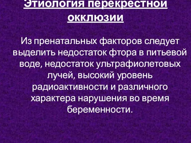 Этиология перекрестной окклюзии Из пренатальных факторов следует выделить недостаток фтора в