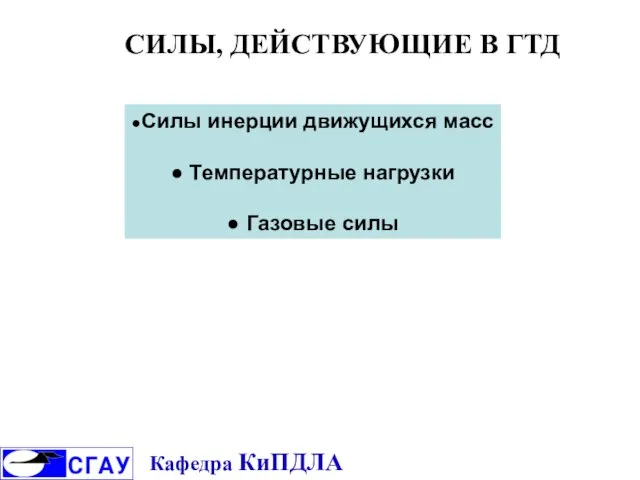 СИЛЫ, ДЕЙСТВУЮЩИЕ В ГТД ●Силы инерции движущихся масс ● Температурные нагрузки ● Газовые силы Кафедра КиПДЛА