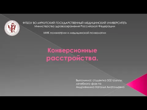 Конверсионные расстройства. ФГБОУ ВО «ИРКУТСКИЙ ГОСУДАРСТВЕННЫЙ МЕДИЦИНСКИЙ УНИВЕРСИТЕТ» Министерства здравоохранения Российской