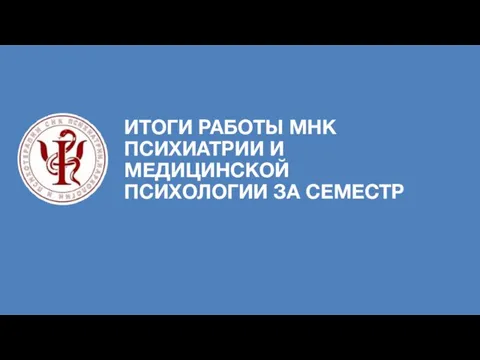 ИТОГИ РАБОТЫ МНК ПСИХИАТРИИ И МЕДИЦИНСКОЙ ПСИХОЛОГИИ ЗА СЕМЕСТР