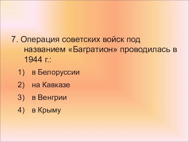 7. Операция советских войск под названием «Багратион» проводилась в 1944 г.: