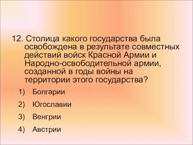 12. Столица какого государства была освобождена в результате совместных действий войск