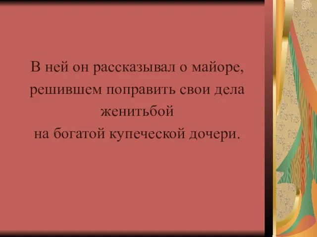 В ней он рассказывал о майоре, решившем поправить свои дела женитьбой на богатой купеческой дочери.