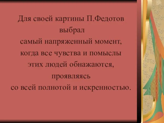 Для своей картины П.Федотов выбрал самый напряженный момент, когда все чувства