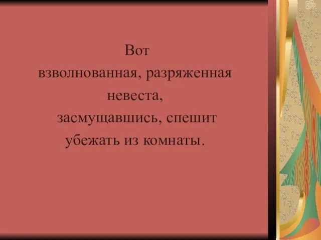 Вот взволнованная, разряженная невеста, засмущавшись, спешит убежать из комнаты.