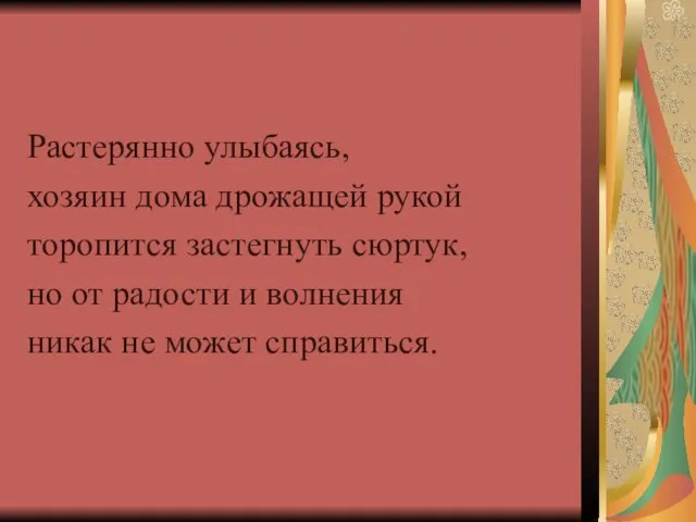 Растерянно улыбаясь, хозяин дома дрожащей рукой торопится застегнуть сюртук, но от