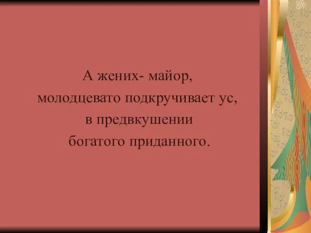 А жених- майор, молодцевато подкручивает ус, в предвкушении богатого приданного.