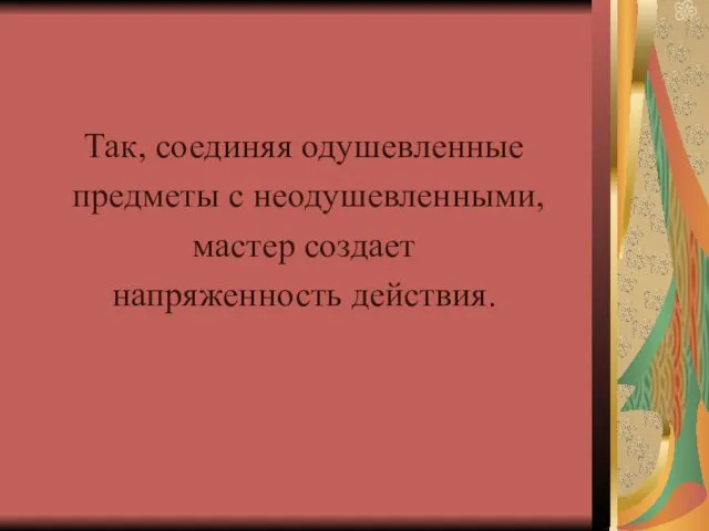 Так, соединяя одушевленные предметы с неодушевленными, мастер создает напряженность действия.