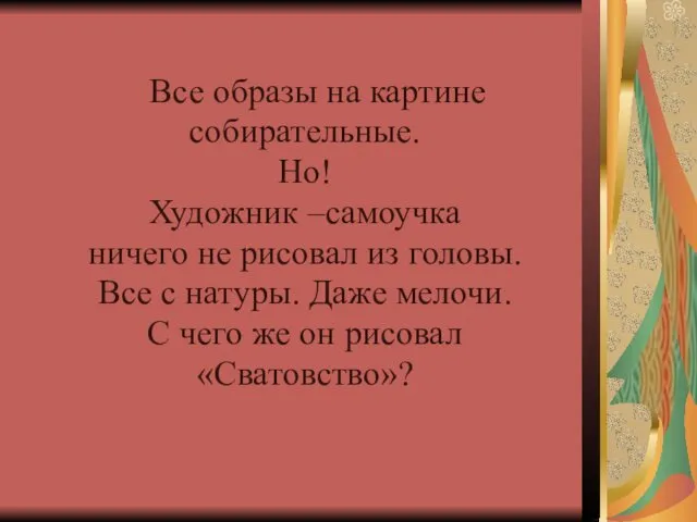 Все образы на картине собирательные. Но! Художник –самоучка ничего не рисовал