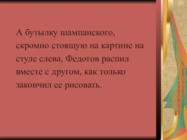 А бутылку шампанского, скромно стоящую на картине на стуле слева, Федотов