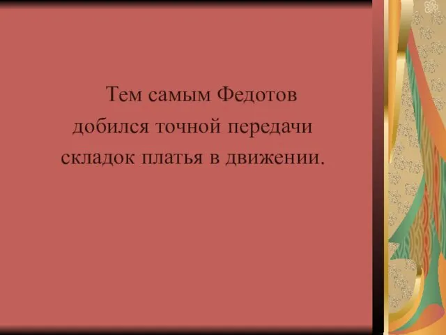 Тем самым Федотов добился точной передачи складок платья в движении.