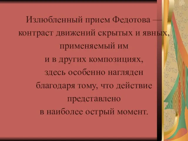 Излюбленный прием Федотова — контраст движений скрытых и явных, применяемый им