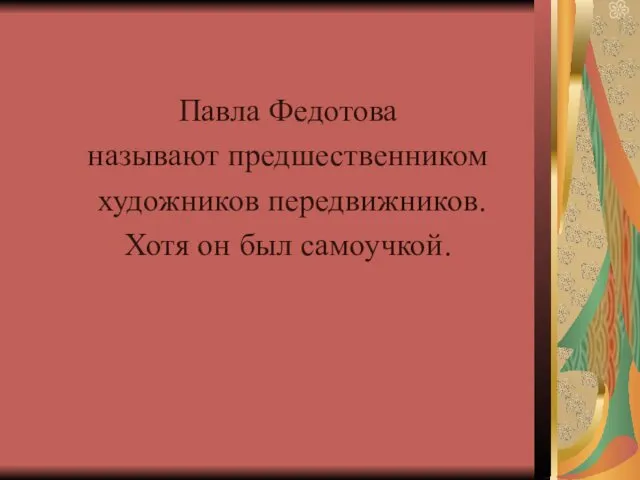 Павла Федотова называют предшественником художников передвижников. Хотя он был самоучкой.