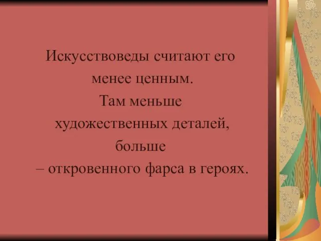 Искусствоведы считают его менее ценным. Там меньше художественных деталей, больше – откровенного фарса в героях.