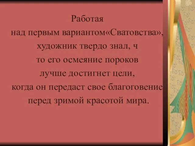 Работая над первым вариантом«Сватовства», художник твердо знал, ч то его осмеяние