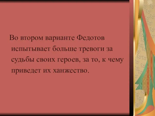 Во втором варианте Федотов испытывает больше тревоги за судьбы своих героев,