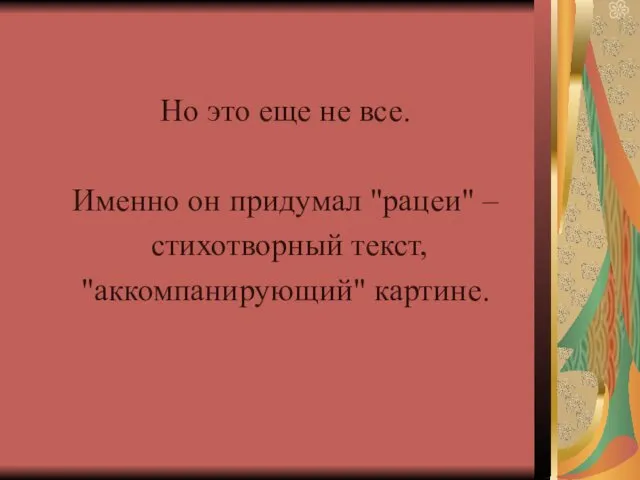 Но это еще не все. Именно он придумал "рацеи" – стихотворный текст, "аккомпанирующий" картине.