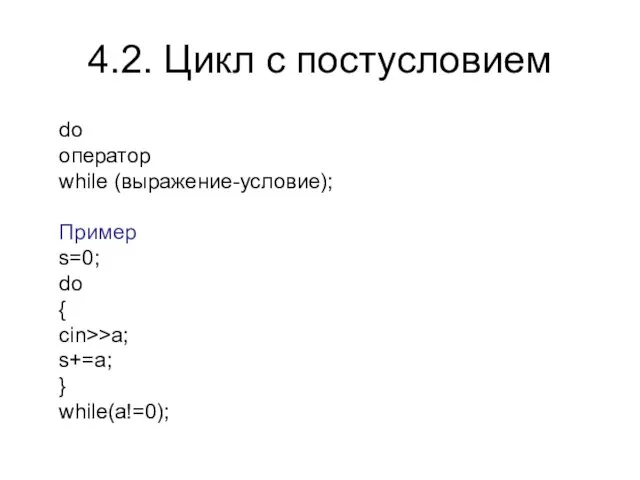 4.2. Цикл с постусловием do оператор while (выражение-условие); Пример s=0; do { cin>>a; s+=a; } while(a!=0);