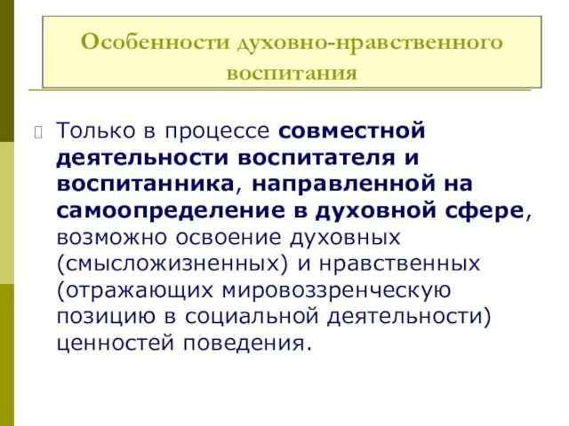 Особенности духовно-нравственного воспитания Только в процессе совместной деятельности воспитателя и воспитанника,