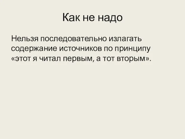 Как не надо Нельзя последовательно излагать содержание источников по принципу «этот